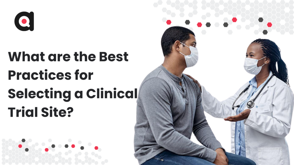 What are the best practices for selecting a clinical trial site